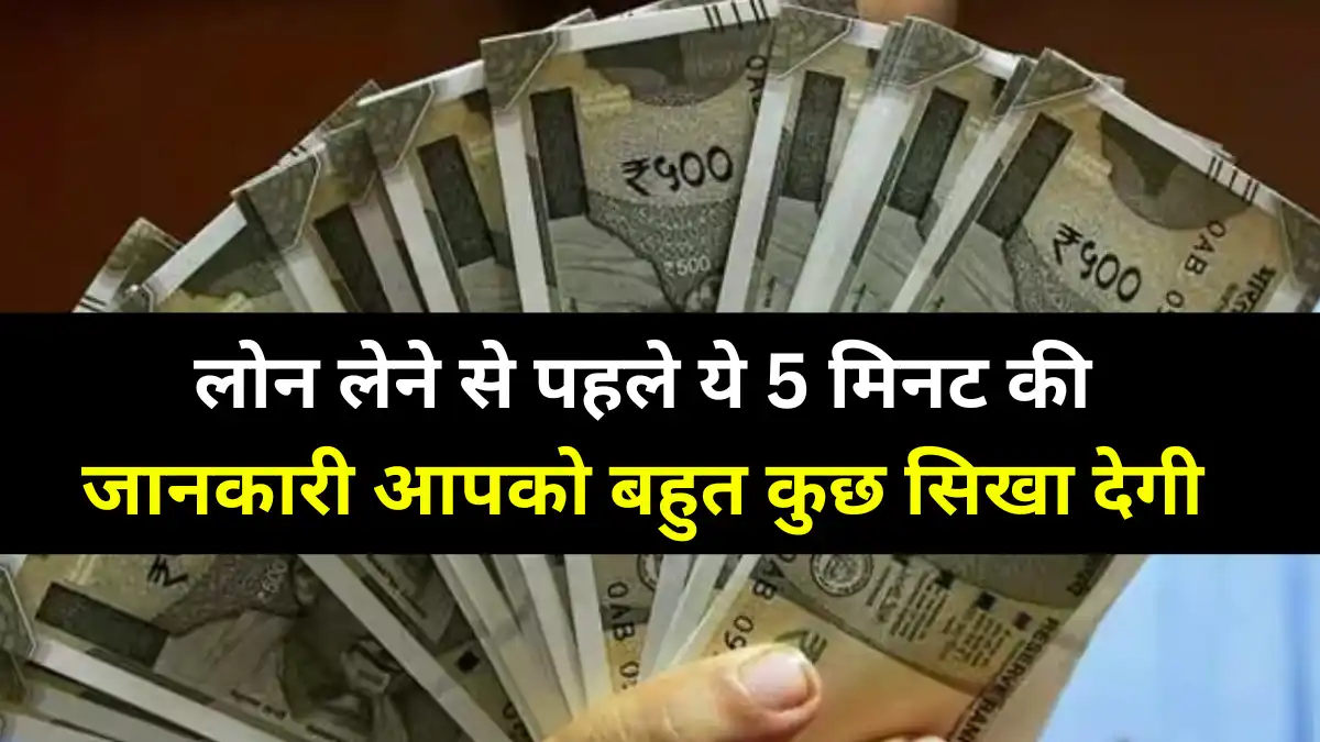 लोन लेने से पहले ये 5 मिनट की जानकारी आपको बहुत कुछ सिखा देगी - Loan